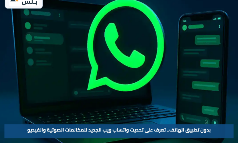 بدون تطبيق الهاتف.. تعرف على تحديث واتساب ويب الجديد للمكالمات الصوتية والفيديو