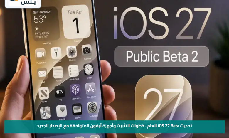 تحديث iOS 27 Beta العام.. خطوات التثبيت وأجهزة آيفون المتوافقة مع الإصدار الجديد