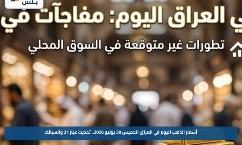 أسعار الذهب اليوم في العراق الخميس 30 يوليو 2026.. تحديث عيار 21 والسبائك