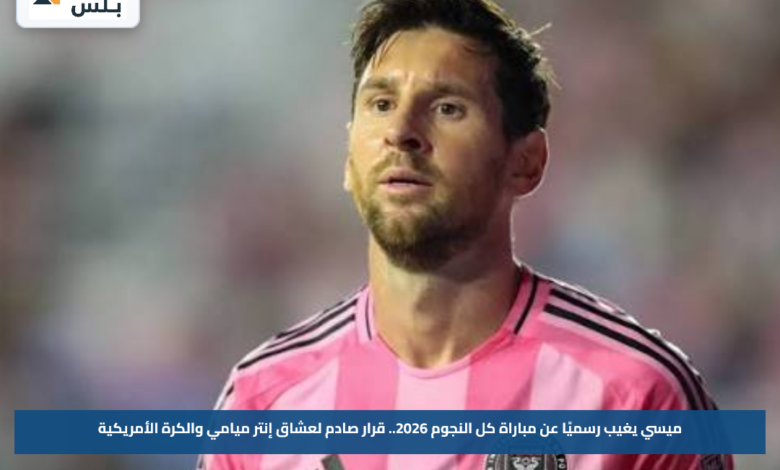 ميسي يغيب رسميًا عن مباراة كل النجوم 2026.. قرار صادم لعشاق إنتر ميامي والكرة الأمريكية