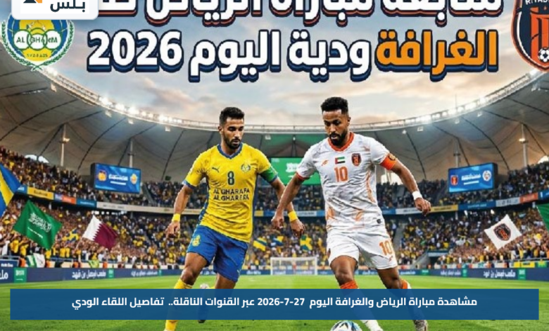 مشاهدة مباراة الرياض والغرافة اليوم 27-7-2026 عبر القنوات الناقلة.. تفاصيل اللقاء الودي