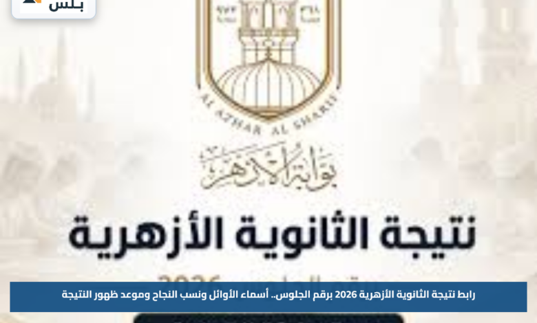 رابط نتيجة الثانوية الأزهرية 2026 برقم الجلوس.. أسماء الأوائل ونسب النجاح وموعد ظهور النتيجة