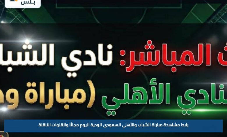 رابط مشاهدة مباراة الشباب والأهلي السعودي الودية اليوم مجانًا والقنوات الناقلة