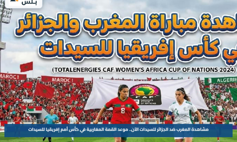 مشاهدة المغرب ضد الجزائر للسيدات الآن.. موعد القمة المغاربية في كأس أمم إفريقيا للسيدات