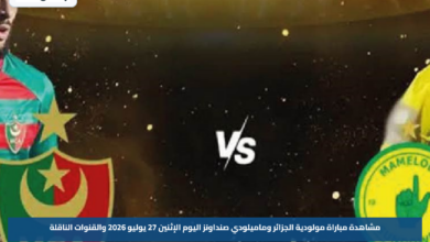 مشاهدة مباراة مولودية الجزائر وماميلودي صنداونز اليوم الإثنين 27 يوليو 2026 والقنوات الناقلة