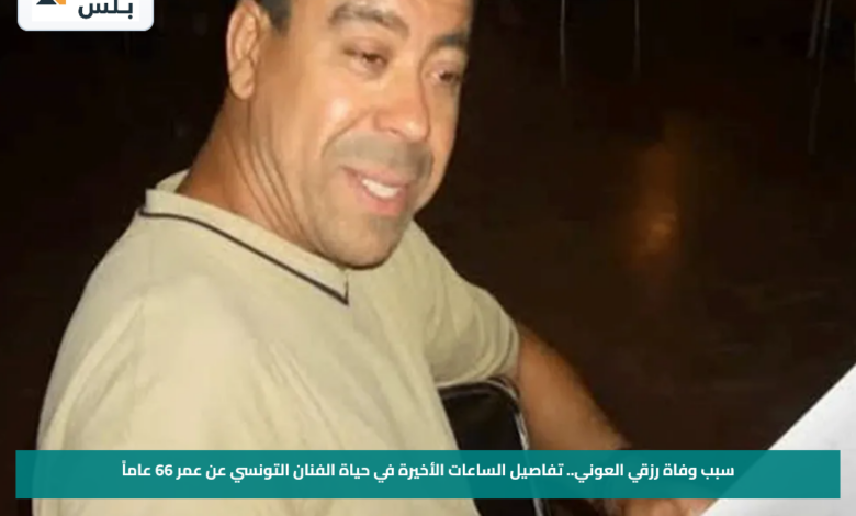سبب وفاة رزقي العوني.. تفاصيل الساعات الأخيرة في حياة الفنان التونسي عن عمر 66 عاماً