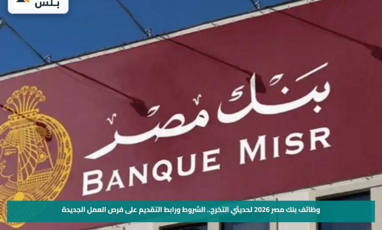 وظائف بنك مصر 2026 لحديثي التخرج.. الشروط ورابط التقديم على فرص العمل الجديدة