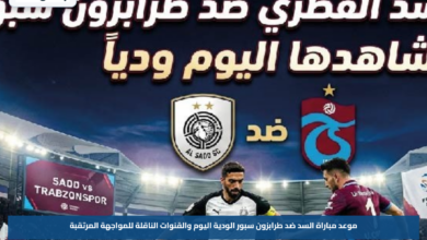 موعد مباراة السد ضد طرابزون سبور الودية اليوم والقنوات الناقلة للمواجهة المرتقبة
