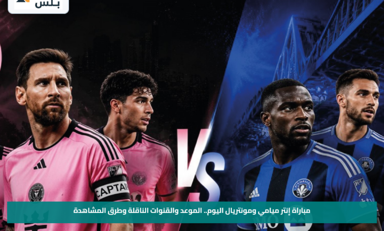 مباراة إنتر ميامي ومونتريال اليوم.. الموعد والقنوات الناقلة وطرق المشاهدة