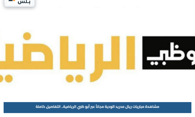 مشاهدة مباريات ريال مدريد الودية مجاناً عبر أبو ظبي الرياضية.. التفاصيل كاملة