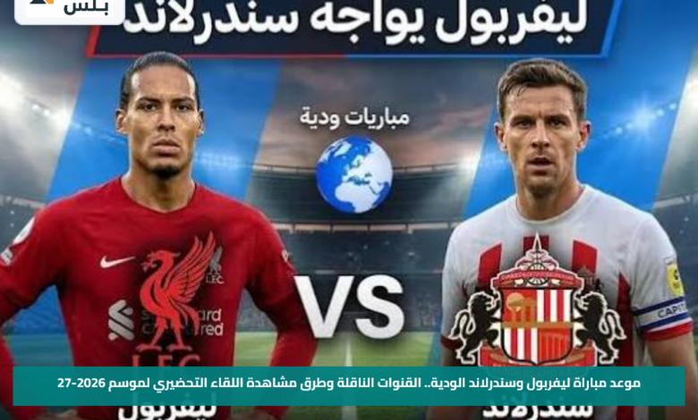 موعد مباراة ليفربول وسندرلاند الودية.. القنوات الناقلة وطرق مشاهدة اللقاء التحضيري لموسم 2026-27