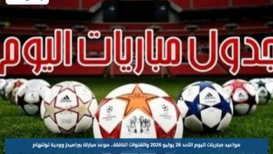 مواعيد مباريات اليوم الأحد 26 يوليو 2026 والقنوات الناقلة.. موعد مباراة بيراميدز وودية توتنهام