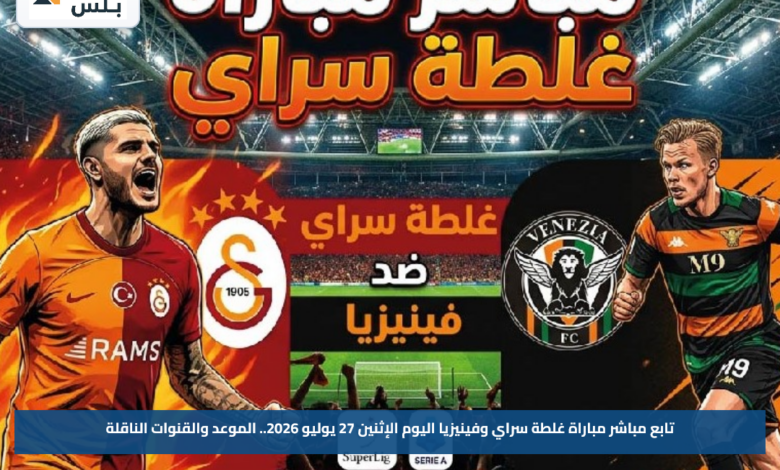 تابع مباشر مباراة غلطة سراي وفينيزيا اليوم الإثنين 27 يوليو 2026.. الموعد والقنوات الناقلة