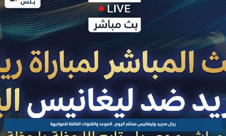 ريال مدريد وليغانيس مباشر اليوم.. الموعد والقنوات الناقلة للمواجهة