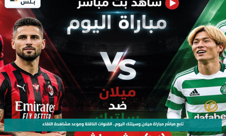 تابع مباشر مباراة ميلان وسيلتك اليوم.. القنوات الناقلة وموعد مشاهدة اللقاء