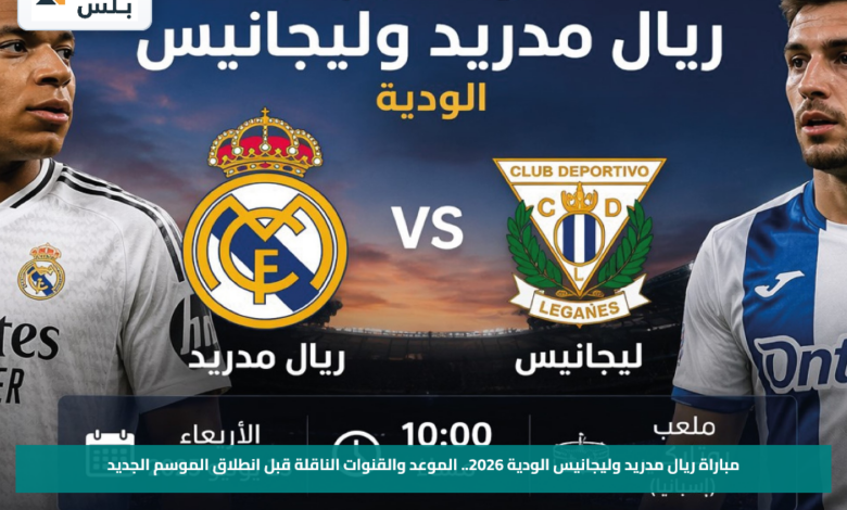 مباراة ريال مدريد وليجانيس الودية 2026.. الموعد والقنوات الناقلة قبل انطلاق الموسم الجديد