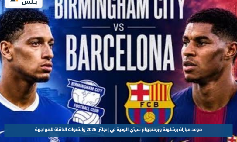 موعد مباراة برشلونة وبرمنجهام سيتي الودية في إنجلترا 2026 والقنوات الناقلة للمواجهة