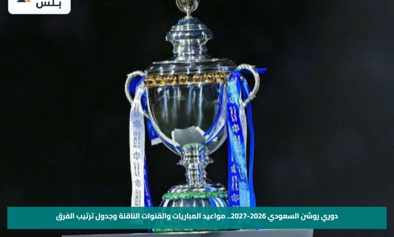 دوري روشن السعودي 2026-2027.. مواعيد المباريات والقنوات الناقلة وجدول ترتيب الفرق