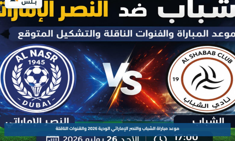 موعد مباراة الشباب والنصر الإماراتي الودية 2026 والقنوات الناقلة