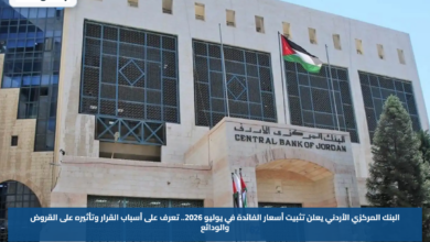البنك المركزي الأردني يعلن تثبيت أسعار الفائدة في يوليو 2026.. تعرف على أسباب القرار وتأثيره على القروض والودائع