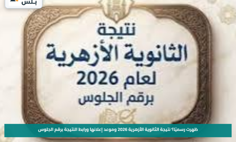 ظهرت رسميًا؟.. نتيجة الثانوية الأزهرية 2026 وموعد إعلانها ورابط النتيجة برقم الجلوس