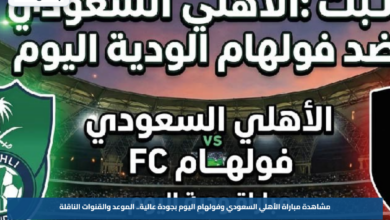 مشاهدة مباراة الأهلي السعودي وفولهام اليوم بجودة عالية.. الموعد والقنوات الناقلة