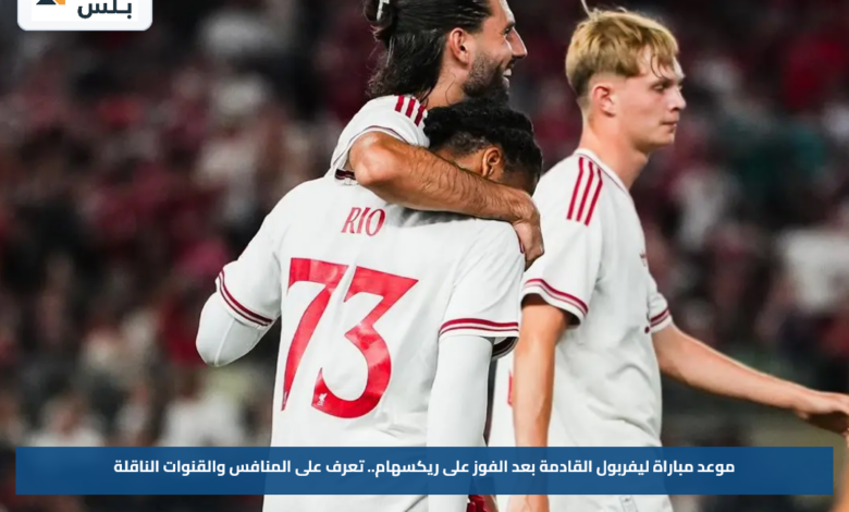 موعد مباراة ليفربول القادمة بعد الفوز على ريكسهام.. تعرف على المنافس والقنوات الناقلة