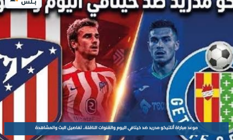 موعد مباراة أتلتيكو مدريد ضد خيتافي اليوم والقنوات الناقلة.. تفاصيل البث والمشاهدة