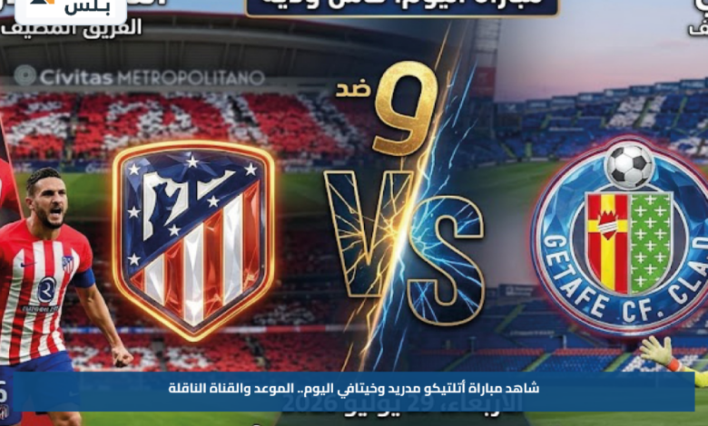 شاهد مباراة أتلتيكو مدريد وخيتافي اليوم.. الموعد والقناة الناقلة