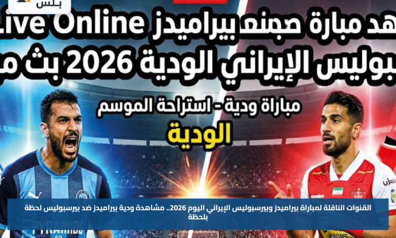 القنوات الناقلة لمباراة بيراميدز وبيرسبوليس الإيراني اليوم 2026.. مشاهدة ودية بيراميدز ضد بيرسبوليس لحظة بلحظة