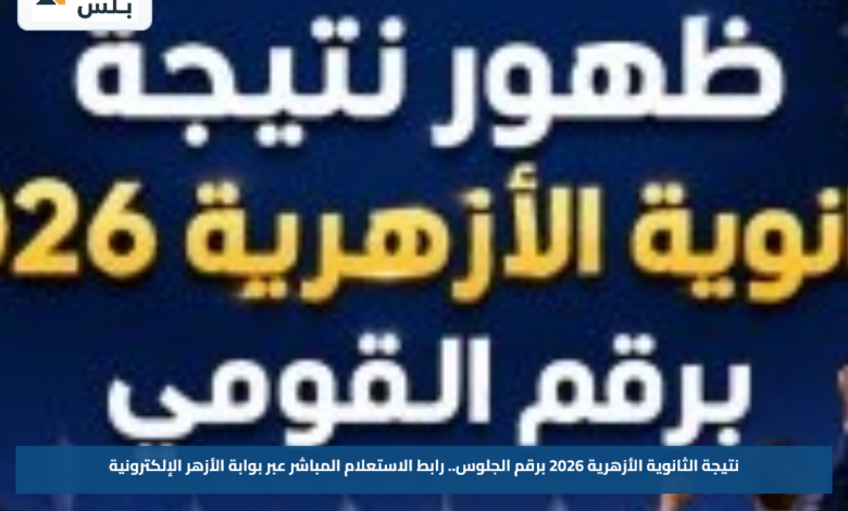 نتيجة الثانوية الأزهرية 2026 برقم الجلوس.. رابط الاستعلام المباشر عبر بوابة الأزهر الإلكترونية