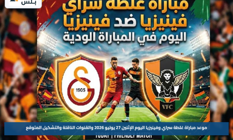موعد مباراة غلطة سراي وفينيزيا اليوم الإثنين 27 يوليو 2026 والقنوات الناقلة والتشكيل المتوقع