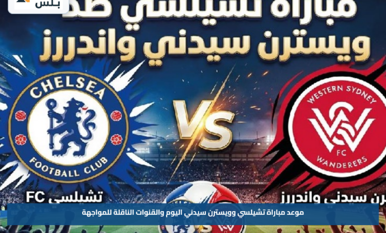 موعد مباراة تشيلسي وويسترن سيدني اليوم والقنوات الناقلة للمواجهة