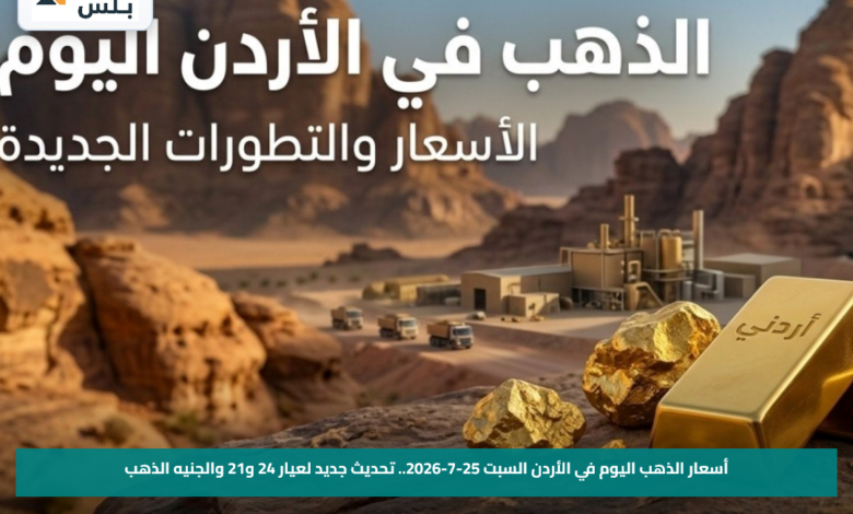 أسعار الذهب اليوم في الأردن السبت 25-7-2026.. تحديث جديد لعيار 24 و21 والجنيه الذهب