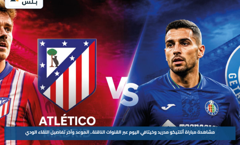 مشاهدة مباراة أتلتيكو مدريد وخيتافي اليوم عبر القنوات الناقلة.. الموعد وآخر تفاصيل اللقاء الودي