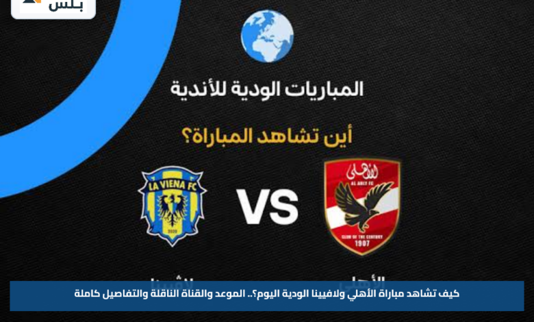 كيف تشاهد مباراة الأهلي ولافيينا الودية اليوم؟.. الموعد والقناة الناقلة والتفاصيل كاملة