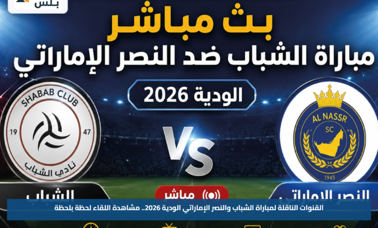 القنوات الناقلة لمباراة الشباب والنصر الإماراتي الودية 2026.. مشاهدة اللقاء لحظة بلحظة