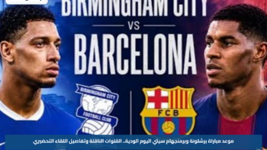 موعد مباراة برشلونة وبرمنجهام سيتي اليوم الودية.. القنوات الناقلة وتفاصيل اللقاء التحضيري