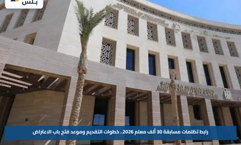 رابط تظلمات مسابقة 30 ألف معلم 2026.. خطوات التقديم وموعد فتح باب الاعتراض