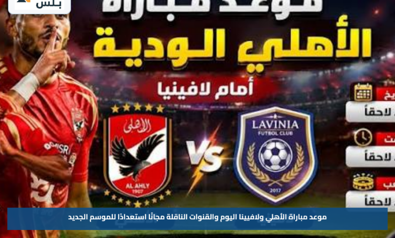 موعد مباراة الأهلي ولافيينا اليوم والقنوات الناقلة مجانًا استعدادًا للموسم الجديد