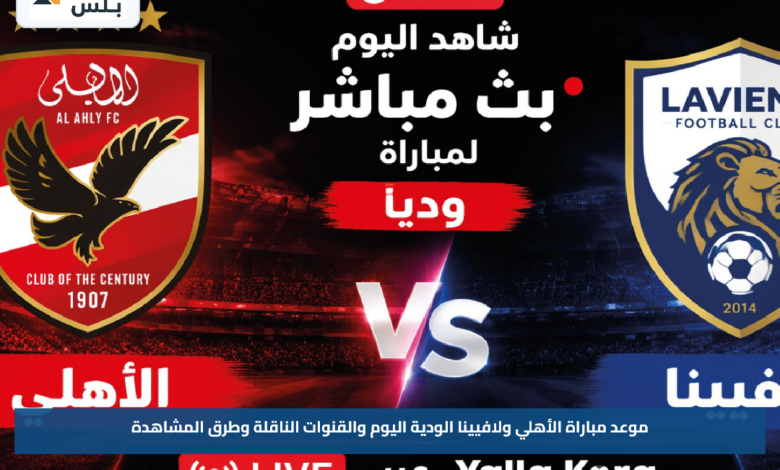 موعد مباراة الأهلي ولافيينا الودية اليوم والقنوات الناقلة وطرق المشاهدة
