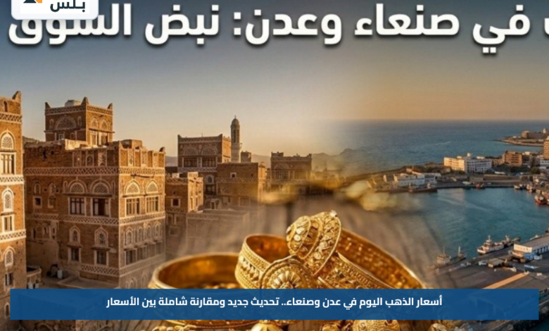 أسعار الذهب اليوم في عدن وصنعاء.. تحديث جديد ومقارنة شاملة بين الأسعار