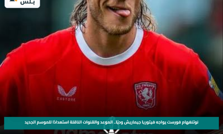 نوتنغهام فورست يواجه فيتوريا جيماريش وديًا.. الموعد والقنوات الناقلة استعدادًا للموسم الجديد