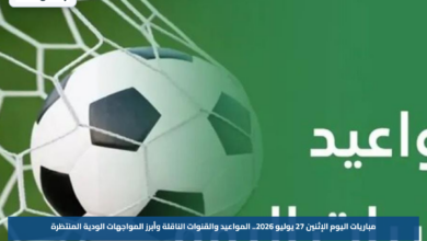 مباريات اليوم الإثنين 27 يوليو 2026.. المواعيد والقنوات الناقلة وأبرز المواجهات الودية المنتظرة