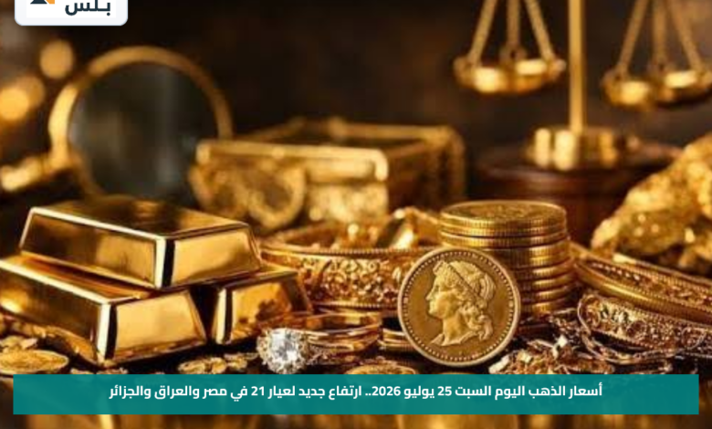 أسعار الذهب اليوم السبت 25 يوليو 2026.. ارتفاع جديد لعيار 21 في مصر والعراق والجزائر