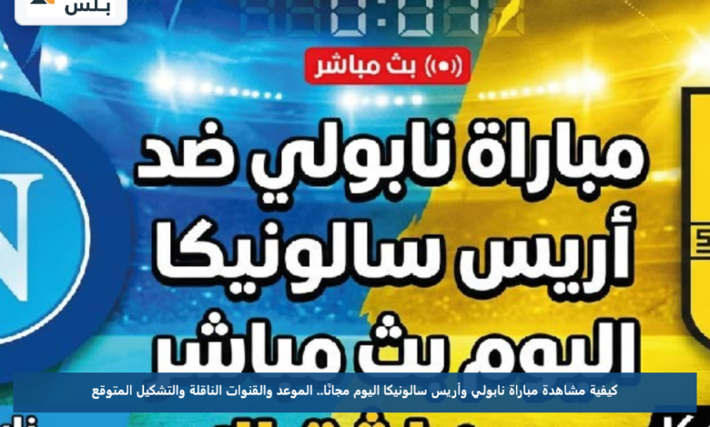 كيفية مشاهدة مباراة نابولي وأريس سالونيكا اليوم مجانًا.. الموعد والقنوات الناقلة والتشكيل المتوقع