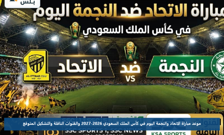 موعد مباراة الاتحاد والنجمة اليوم في كأس الملك السعودي 2026-2027 والقنوات الناقلة والتشكيل المتوقع