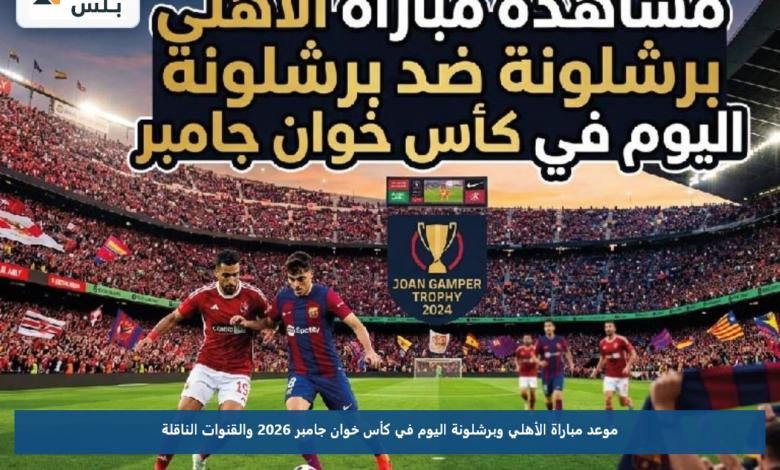 موعد مباراة الأهلي وبرشلونة اليوم في كأس خوان جامبر 2026 والقنوات الناقلة