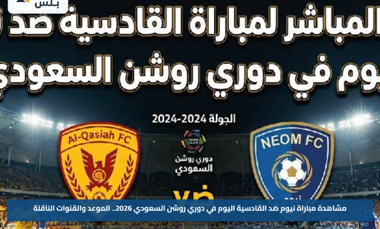 مشاهدة مباراة نيوم ضد القادسية اليوم في دوري روشن السعودي 2026.. الموعد والقنوات الناقلة