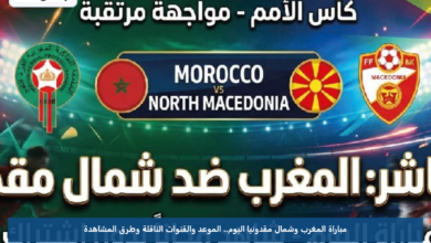 مباراة المغرب وشمال مقدونيا اليوم.. الموعد والقنوات الناقلة وطرق المشاهدة